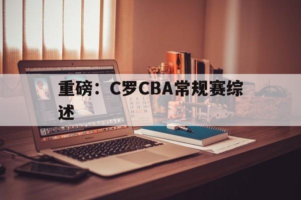 包含重磅:C罗CBA常规赛综述的词条 包含重磅:C罗CBA常规赛综述的词条