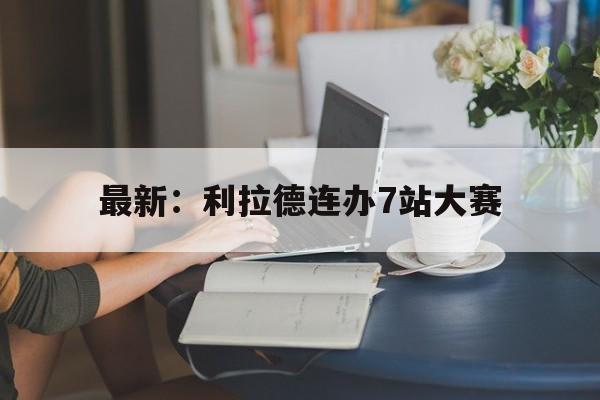 关于最新：利拉德连办7站大赛的信息|快三时时彩