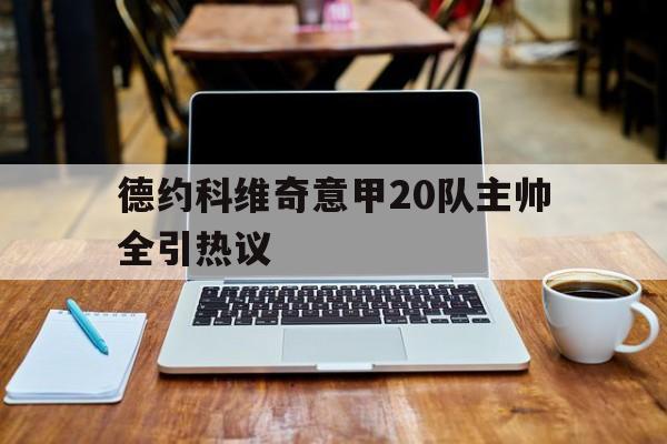 关于德约科维奇意甲20队主帅全引热议的信息